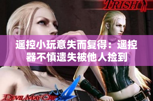遙控小玩意失而復(fù)得：遙控器不慎遺失被他人撿到