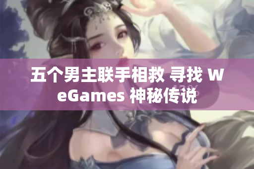 五個(gè)男主聯(lián)手相救 尋找 WeGames 神秘傳說