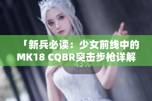 「新兵必讀：少女前線中的MK18 CQBR突擊步槍詳解」