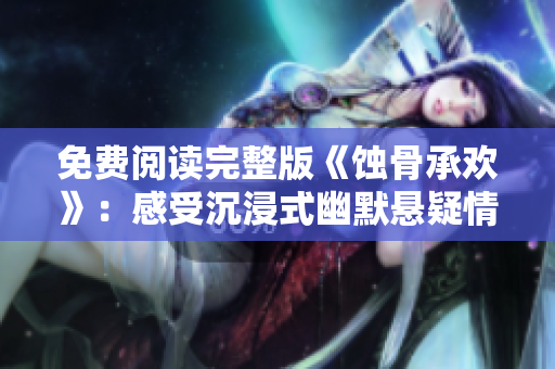 免費閱讀完整版《蝕骨承歡》：感受沉浸式幽默懸疑情節的小說力作