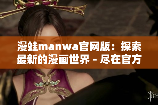 漫蛙manwa官網版：探索最新的漫畫世界 - 盡在官方網站