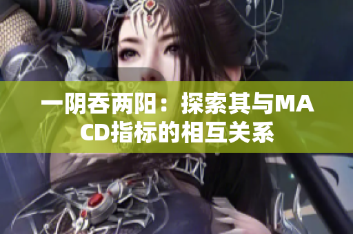 一陰吞兩陽(yáng)：探索其與MACD指標(biāo)的相互關(guān)系