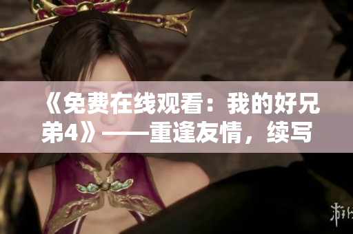 《免費在線觀看：我的好兄弟4》——重逢友情，續寫情誼。