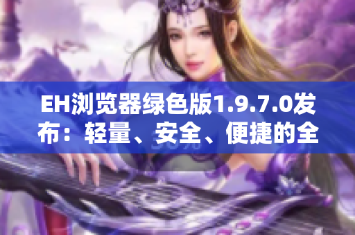 EH瀏覽器綠色版1.9.7.0發布：輕量、安全、便捷的全新體驗