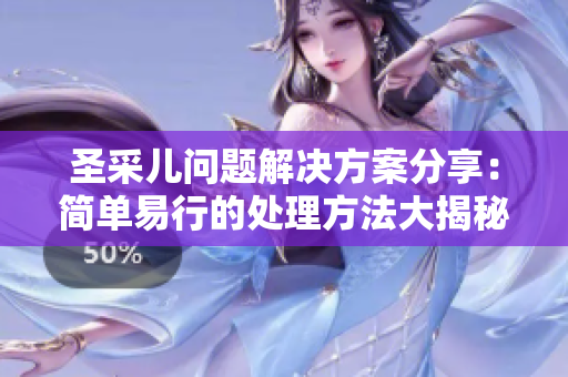 圣采兒問題解決方案分享：簡單易行的處理方法大揭秘