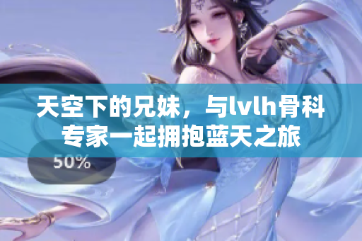 天空下的兄妹，與lvlh骨科專家一起擁抱藍天之旅