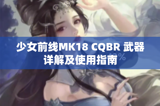 少女前線MK18 CQBR 武器詳解及使用指南