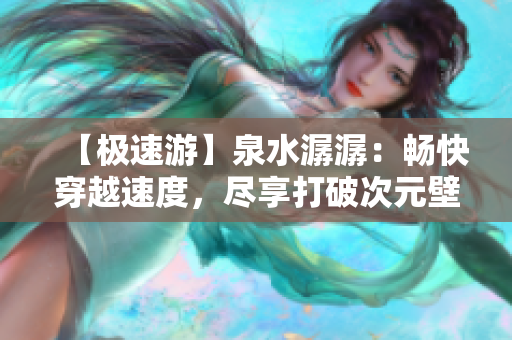 【極速游】泉水潺潺：暢快穿越速度，盡享打破次元壁的奇妙之旅！