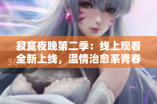 寂寞夜晚第二季：線上觀看全新上線，溫情治愈系青春劇等你來追。