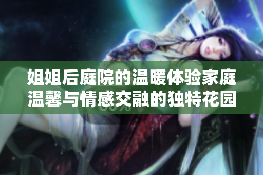 姐姐后庭院的溫暖體驗家庭溫馨與情感交融的獨特花園場所
