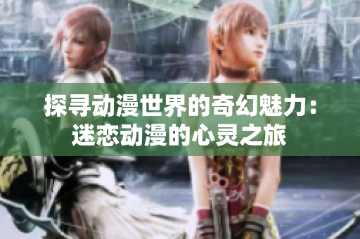 探尋動(dòng)漫世界的奇幻魅力：迷戀動(dòng)漫的心靈之旅