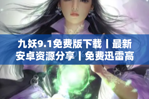 九妖9.1免費版下載丨最新安卓資源分享丨免費迅雷高速下載指南