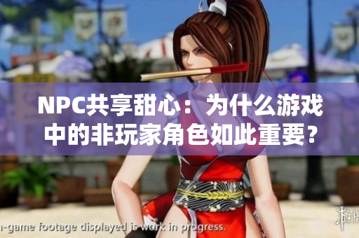 NPC共享甜心：為什么游戲中的非玩家角色如此重要？