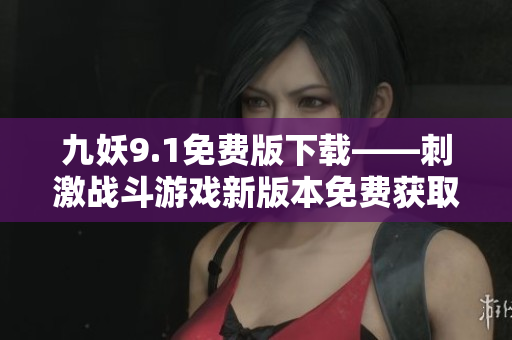 九妖9.1免費版下載——刺激戰斗游戲新版本免費獲取！