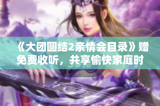 《大團圓結2親情會目錄》贈免費收聽，共享愉快家庭時光