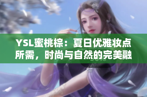 YSL蜜桃棕：夏日優雅妝點所需，時尚與自然的完美融合