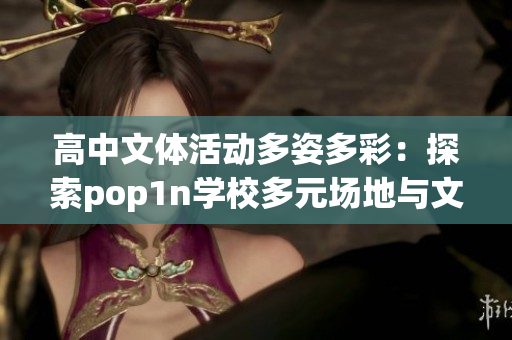 高中文體活動(dòng)多姿多彩：探索pop1n學(xué)校多元場地與文娛活動(dòng)