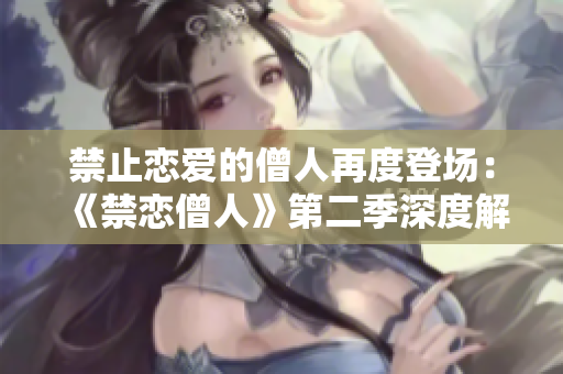 禁止戀愛的僧人再度登場：《禁戀僧人》第二季深度解讀與觀后感