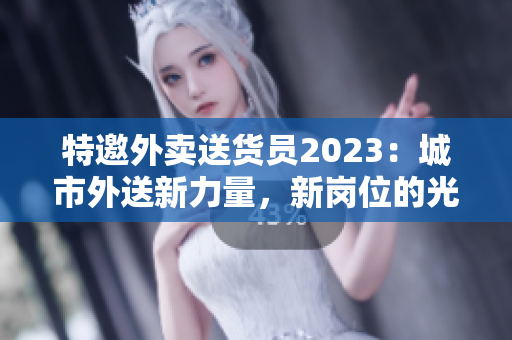 特邀外賣送貨員2023：城市外送新力量，新崗位的光與影