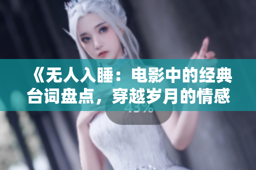 《無人入睡：電影中的經典臺詞盤點，穿越歲月的情感共鳴》
