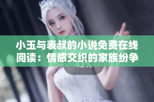 小玉與表叔的小說免費在線閱讀：情感交織的家族紛爭與成長歷程