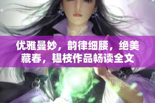 優(yōu)雅曼妙，韻律細腰，絕美藏春，韞枝作品暢讀全文