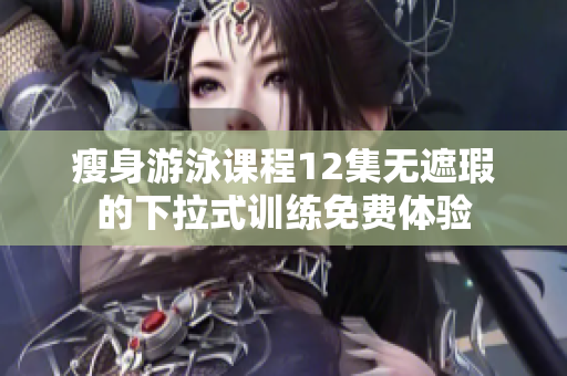瘦身游泳課程12集無遮瑕的下拉式訓練免費體驗