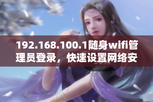 192.168.100.1隨身wifi管理員登錄，快速設(shè)置網(wǎng)絡(luò)安全密碼