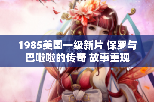 1985美國一級新片 保羅與巴啦啦的傳奇 故事重現(xiàn)