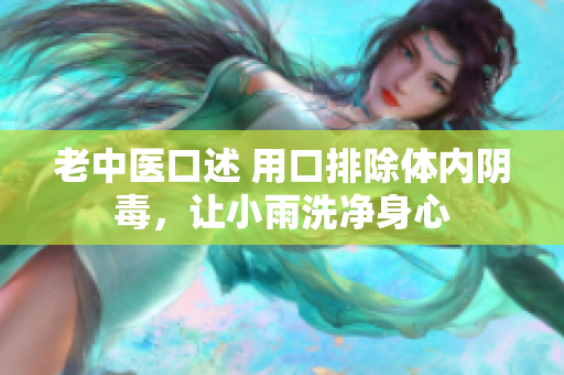 老中醫口述 用口排除體內陰毒，讓小雨洗凈身心