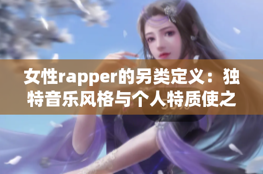 女性rapper的另類定義：獨(dú)特音樂(lè)風(fēng)格與個(gè)人特質(zhì)使之與眾不同(1)