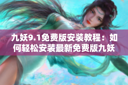 九妖9.1免費(fèi)版安裝教程：如何輕松安裝最新免費(fèi)版九妖軟件