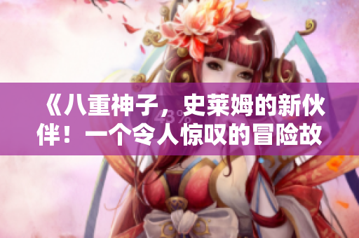 《八重神子，史萊姆的新伙伴！一個令人驚嘆的冒險故事》