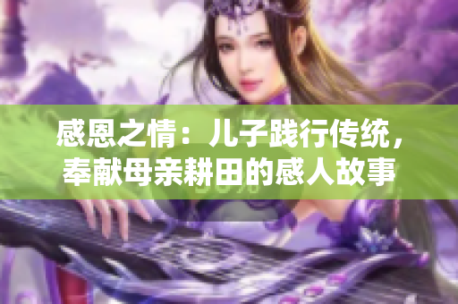 感恩之情：兒子踐行傳統，奉獻母親耕田的感人故事