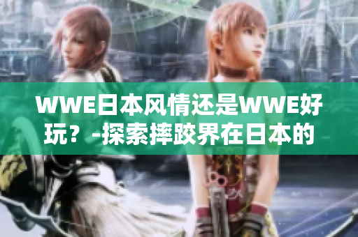 WWE日本風(fēng)情還是WWE好玩？-探索摔跤界在日本的文化融合