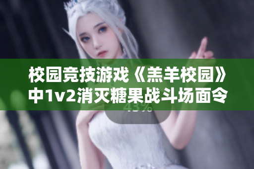 校園競(jìng)技游戲《羔羊校園》中1v2消滅糖果戰(zhàn)斗場(chǎng)面令人過癮，體驗(yàn)超高爽度