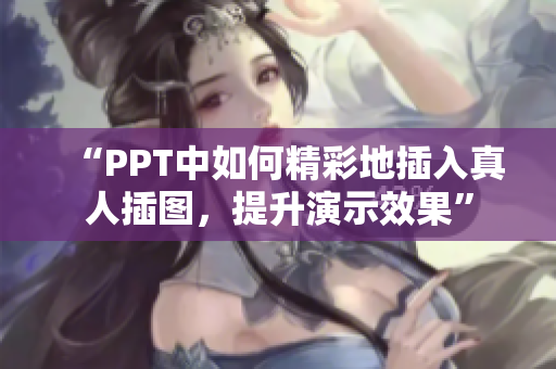 “PPT中如何精彩地插入真人插圖，提升演示效果”