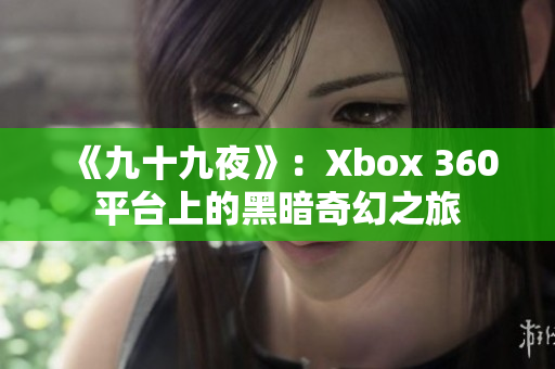 《九十九夜》：Xbox 360平臺(tái)上的黑暗奇幻之旅