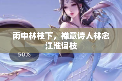 雨中林枝下，禪意詩人林念江淮詞枝