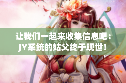 讓我們一起來收集信息吧：JY系統(tǒng)的姑父終于現(xiàn)世！