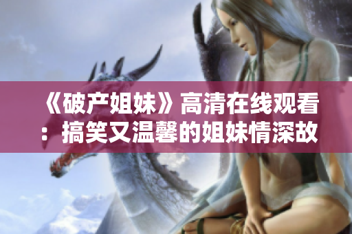 《破產(chǎn)姐妹》高清在線觀看：搞笑又溫馨的姐妹情深故事限時(shí)獨(dú)家播放