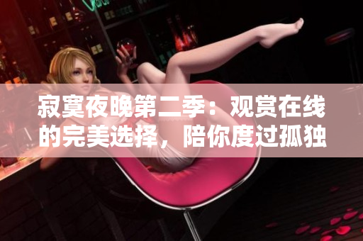 寂寞夜晚第二季：觀賞在線的完美選擇，陪你度過孤獨的夜晚