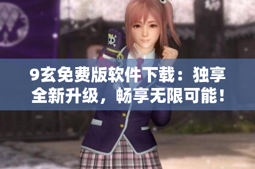 9玄免費(fèi)版軟件下載：獨(dú)享全新升級(jí)，暢享無(wú)限可能！