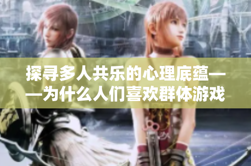 探尋多人共樂的心理底蘊——為什么人們喜歡群體游戲？