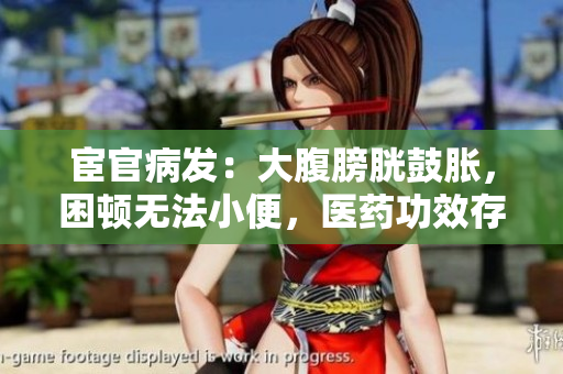 宦官病發：大腹膀胱鼓脹，困頓無法小便，醫藥功效存疑