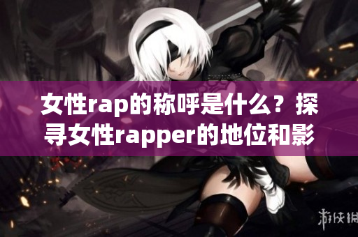 女性rap的稱呼是什么？探尋女性rapper的地位和影響(1)