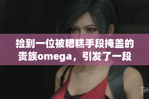 撿到一位被糟糕手段掩蓋的貴族omega，引發(fā)了一段豪門風(fēng)云。