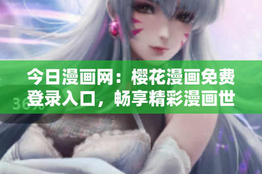 今日漫畫網：櫻花漫畫免費登錄入口，暢享精彩漫畫世界