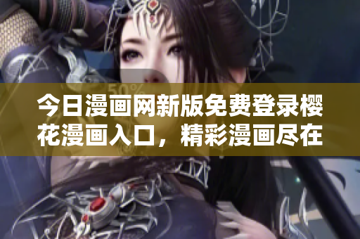 今日漫畫網新版免費登錄櫻花漫畫入口，精彩漫畫盡在其中