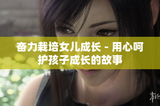 奮力栽培女兒成長 - 用心呵護孩子成長的故事